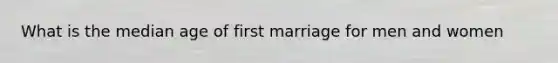 What is the median age of first marriage for men and women