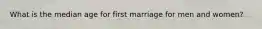 What is the median age for first marriage for men and women?