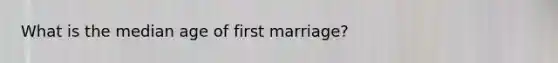 What is the median age of first marriage?