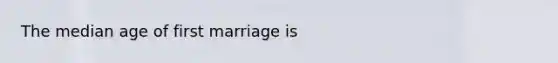 The median age of first marriage is