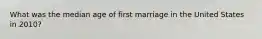 What was the median age of first marriage in the United States in 2010?