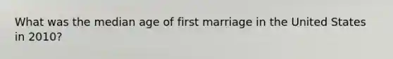 What was the median age of first marriage in the United States in 2010?