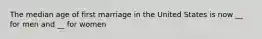 The median age of first marriage in the United States is now __ for men and __ for women