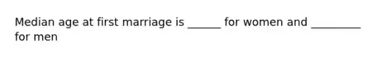 Median age at first marriage is ______ for women and _________ for men