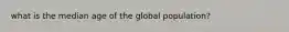 what is the median age of the global population?