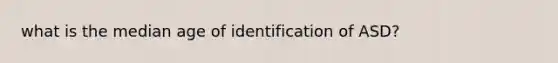 what is the median age of identification of ASD?