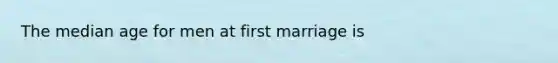 The median age for men at first marriage is