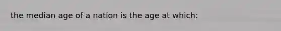 the median age of a nation is the age at which: