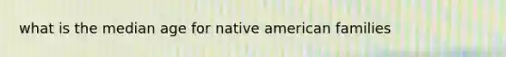 what is the median age for native american families