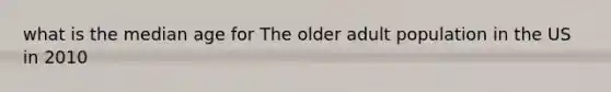 what is the median age for The older adult population in the US in 2010