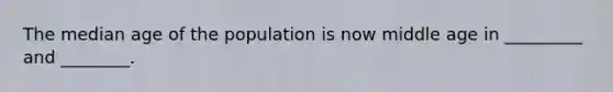 The median age of the population is now middle age in _________ and ________.
