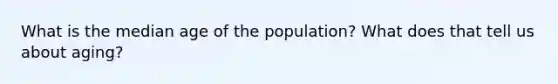 What is the median age of the population? What does that tell us about aging?