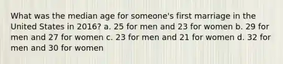 What was the median age for someone's first marriage in the United States in 2016? a. 25 for men and 23 for women b. 29 for men and 27 for women c. 23 for men and 21 for women d. 32 for men and 30 for women