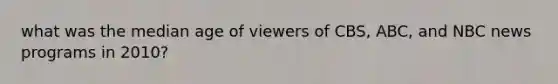 what was the median age of viewers of CBS, ABC, and NBC news programs in 2010?