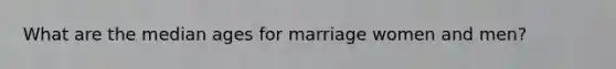 What are the median ages for marriage women and men?