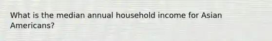 What is the median annual household income for Asian Americans?