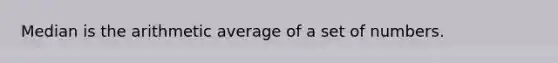 Median is the arithmetic average of a set of numbers.