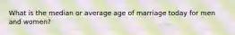 What is the median or average age of marriage today for men and women?