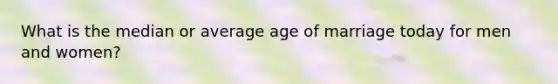 What is the median or average age of marriage today for men and women?