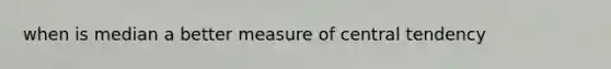 when is median a better measure of central tendency