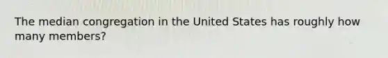 The median congregation in the United States has roughly how many members?