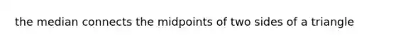 the median connects the midpoints of two sides of a triangle