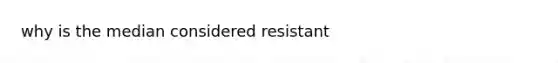 why is the median considered resistant