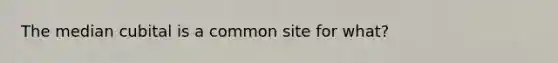 The median cubital is a common site for what?