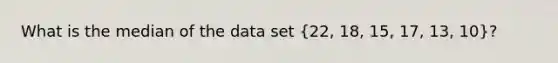 What is the median of the data set (22, 18, 15, 17, 13, 10)?