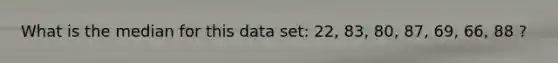 What is the median for this data set: 22, 83, 80, 87, 69, 66, 88 ?