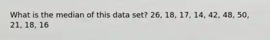 What is the median of this data set? 26, 18, 17, 14, 42, 48, 50, 21, 18, 16