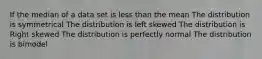 If the median of a data set is less than the mean The distribution is symmetrical The distribution is left skewed The distribution is Right skewed The distribution is perfectly normal The distribution is bimodel