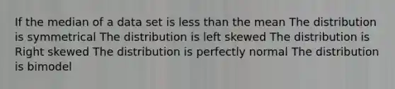 If the median of a data set is <a href='https://www.questionai.com/knowledge/k7BtlYpAMX-less-than' class='anchor-knowledge'>less than</a> the mean The distribution is symmetrical The distribution is left skewed The distribution is Right skewed The distribution is perfectly normal The distribution is bimodel