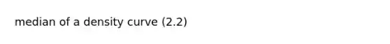 median of a density curve (2.2)