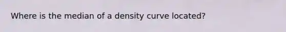 Where is the median of a density curve located?