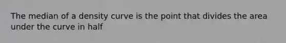 The median of a density curve is the point that divides the area under the curve in half