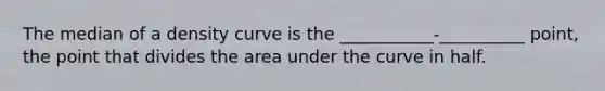 The median of a density curve is the ___________-__________ point, the point that divides the area under the curve in half.