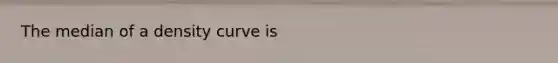The median of a density curve is