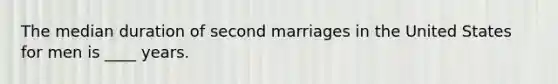 The median duration of second marriages in the United States for men is ____ years.