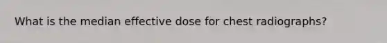 What is the median effective dose for chest radiographs?