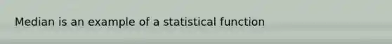 Median is an example of a statistical function