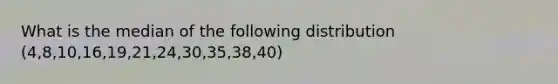 What is the median of the following distribution (4,8,10,16,19,21,24,30,35,38,40)