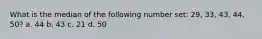 What is the median of the following number set: 29, 33, 43, 44, 50? a. 44 b. 43 c. 21 d. 50