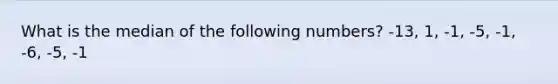 What is the median of the following numbers? -13, 1, -1, -5, -1, -6, -5, -1