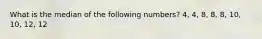 What is the median of the following numbers? 4, 4, 8, 8, 8, 10, 10, 12, 12