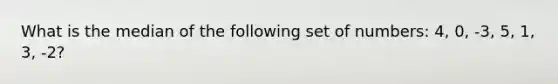 What is the median of the following set of numbers: 4, 0, -3, 5, 1, 3, -2?