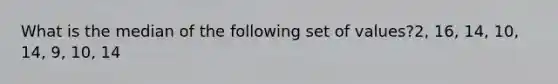 What is the median of the following set of values?2, 16, 14, 10, 14, 9, 10, 14