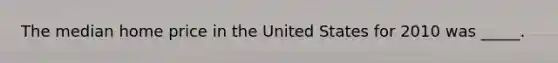 The median home price in the United States for 2010 was _____.
