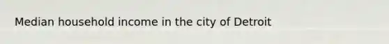 Median household income in the city of Detroit