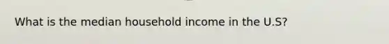 What is the median household income in the U.S?